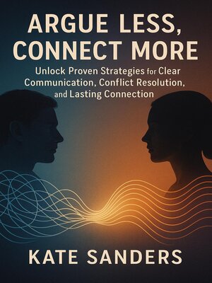 cover image of Argue Less, Connect More  Unlock Proven Strategies for Clear Communication, Conflict Resolution, and Lasting Connection
